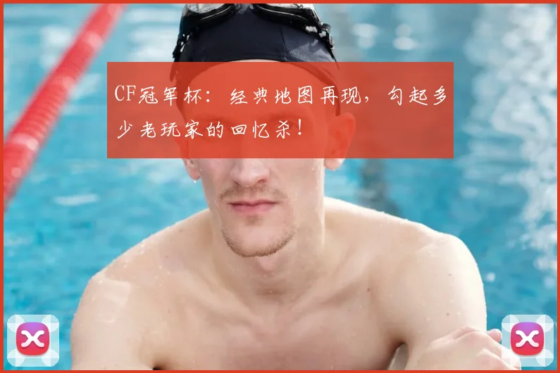CF冠军杯：经典地图再现，勾起多少老玩家的回忆杀！