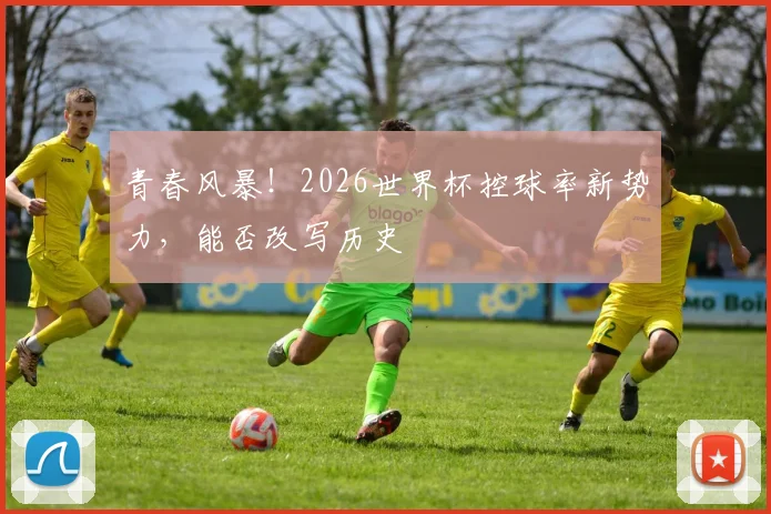 青春风暴！2026世界杯控球率新势力，能否改写历史