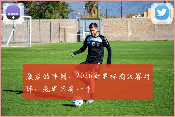 最后的冲刺，2026世界杯淘汰赛对阵，冠军只有一个