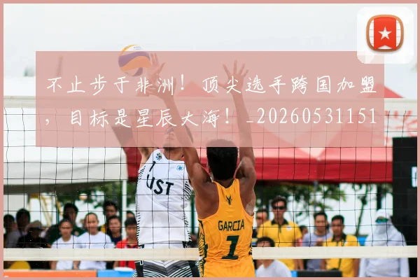 不止步于非洲!顶尖选手跨国加盟,目标是星辰大海!_20260531151347