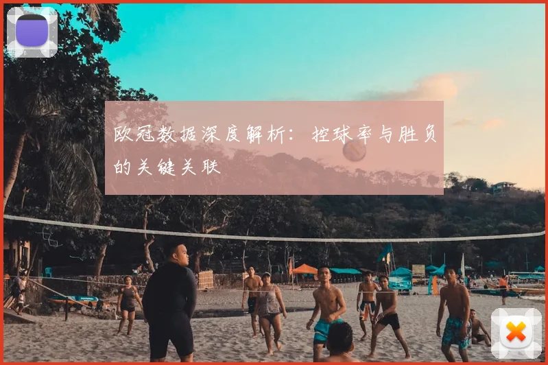 欧冠数据深度解析:控球率与胜负的关键关联
