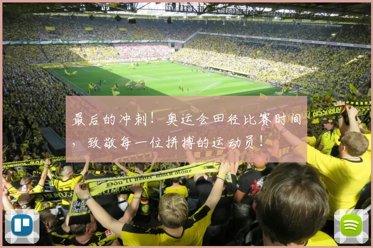 最后的冲刺！奥运会田径比赛时间，致敬每一位拼搏的运动员！
