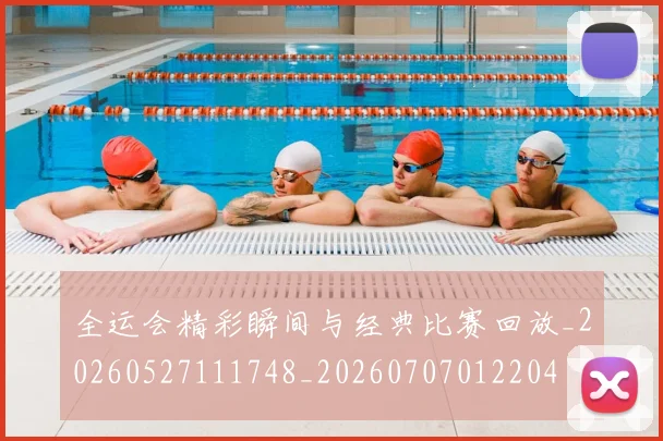 全运会精彩瞬间与经典比赛回放_20260527111748_20260707012204