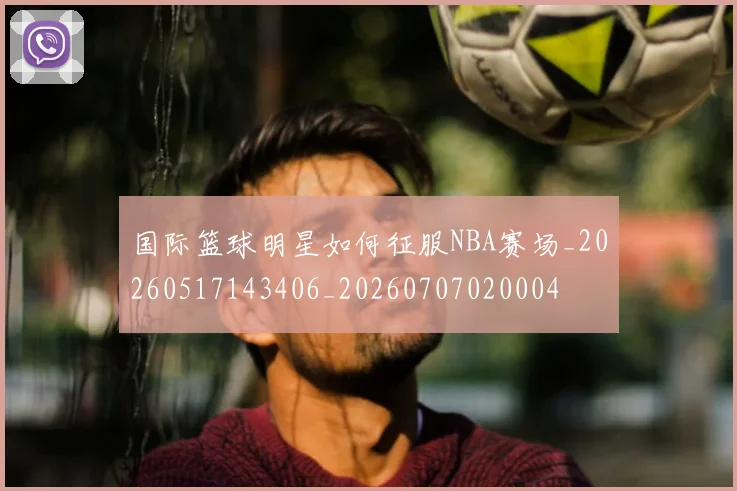 国际篮球明星如何征服NBA赛场_20260517143406_20260707020004