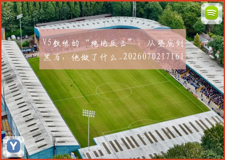 V5教练的“绝地反击”，从垫底到黑马，他做了什么_20260702171614