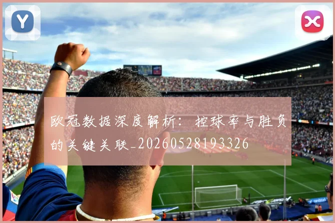 欧冠数据深度解析:控球率与胜负的关键关联_20260528193326