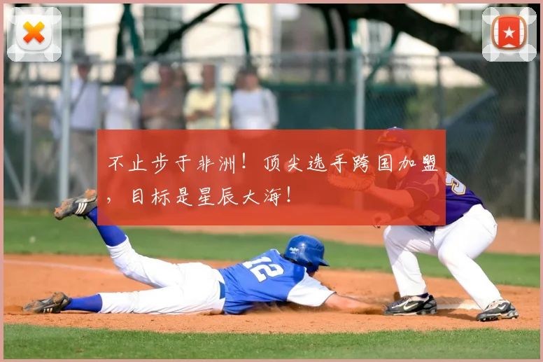 不止步于非洲！顶尖选手跨国加盟，目标是星辰大海！