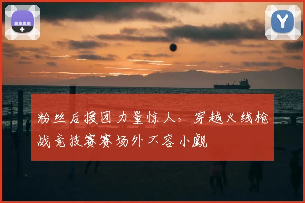 粉丝后援团力量惊人，穿越火线枪战竞技赛赛场外不容小觑