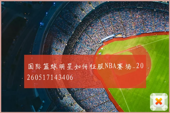 国际篮球明星如何征服NBA赛场_20260517143406