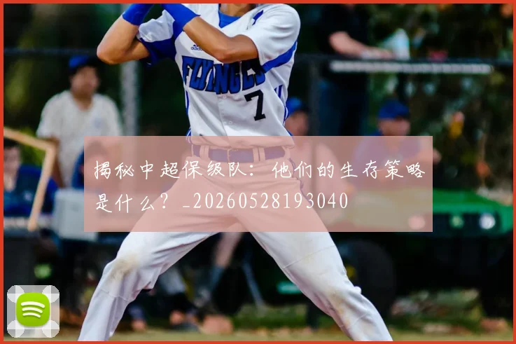 揭秘中超保级队：他们的生存策略是什么？_20260528193040