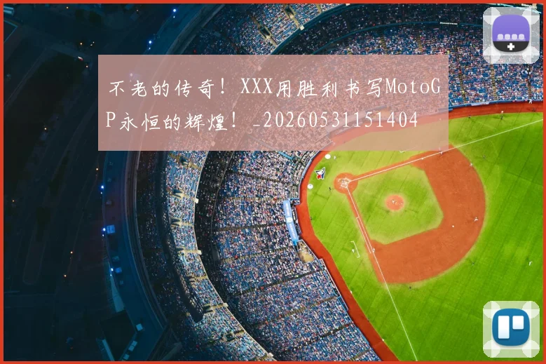 不老的传奇！XXX用胜利书写MotoGP永恒的辉煌！_20260531151404