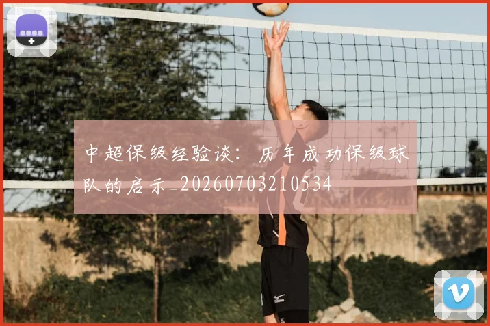 中超保级经验谈:历年成功保级球队的启示_20260703210534