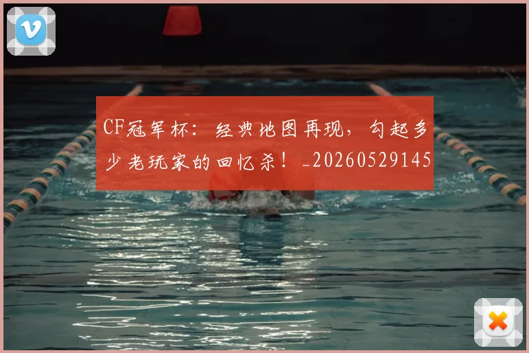 CF冠军杯:经典地图再现,勾起多少老玩家的回忆杀!_20260529145641_20260702041144