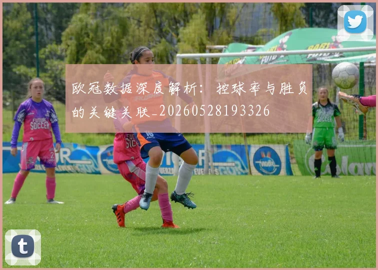 欧冠数据深度解析：控球率与胜负的关键关联_20260528193326