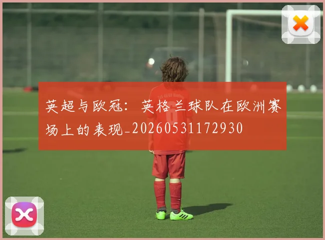 英超与欧冠：英格兰球队在欧洲赛场上的表现_20260531172930