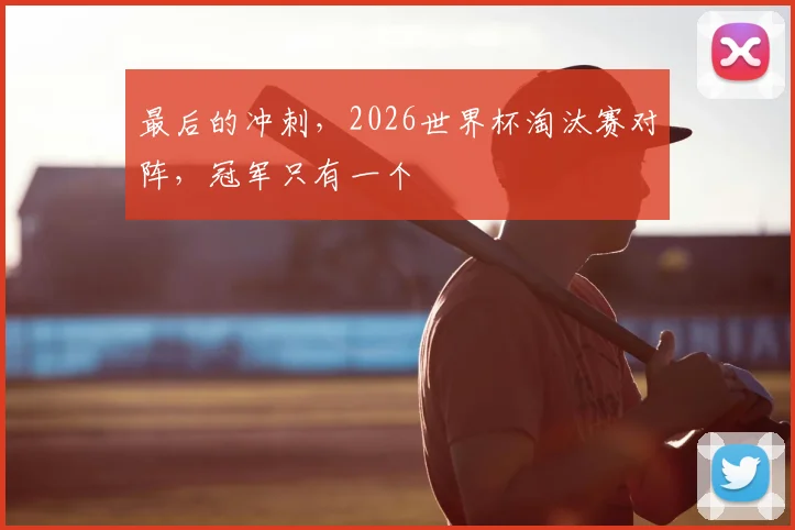 最后的冲刺，2026世界杯淘汰赛对阵，冠军只有一个