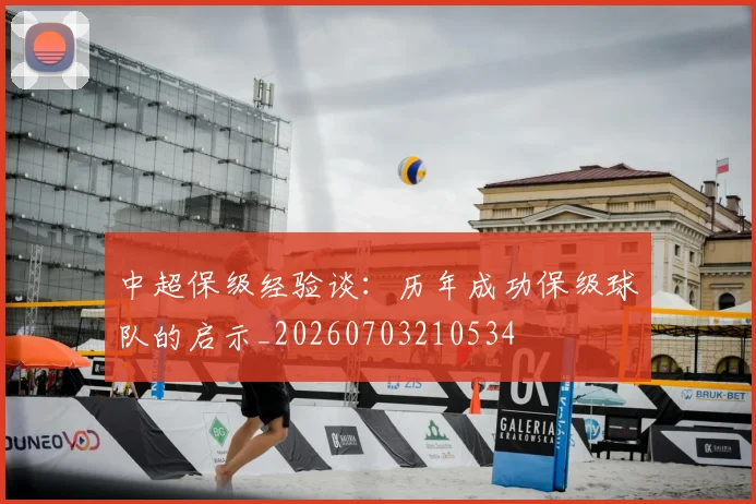 中超保级经验谈：历年成功保级球队的启示_20260703210534