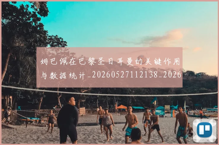 姆巴佩在巴黎圣日耳曼的关键作用与数据统计_20260527112138_20260707023709