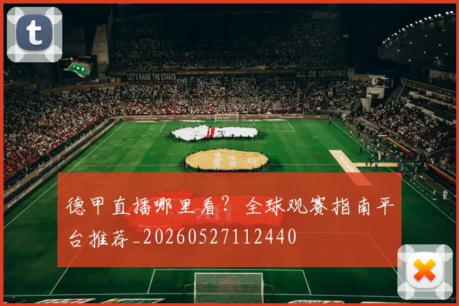 德甲直播哪里看？全球观赛指南平台推荐_20260527112440