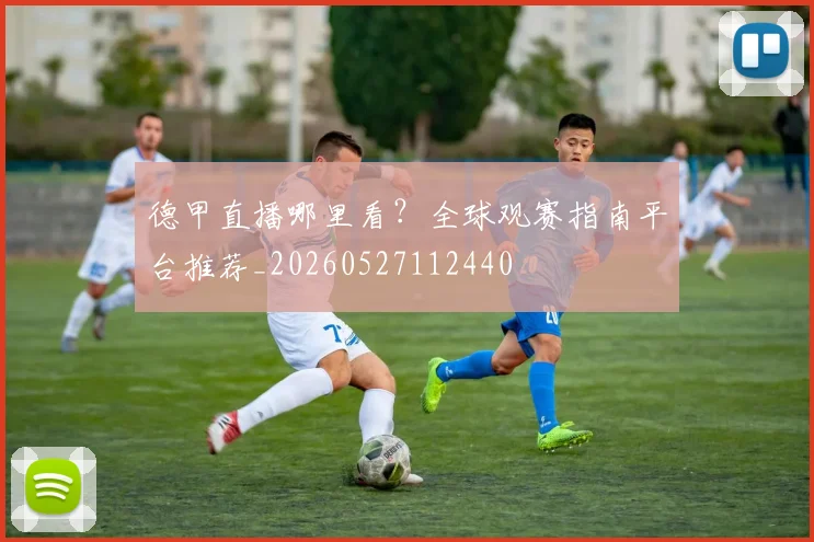 德甲直播哪里看?全球观赛指南平台推荐_20260527112440